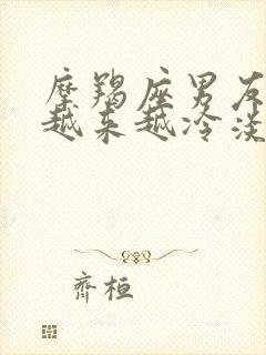 摩羯座男友对我越来越冷淡