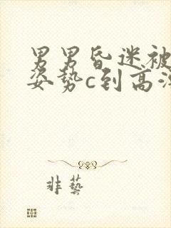 男男昏迷被各种姿势c到高潮h小说