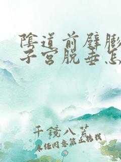 阴道前壁膨出和子宫脱垂怎么办