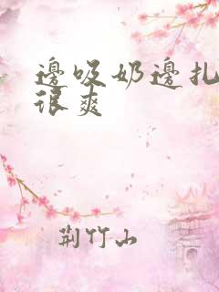 边吸奶边扎下边很爽