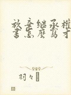 放弃继承权声明书怎么写才有效