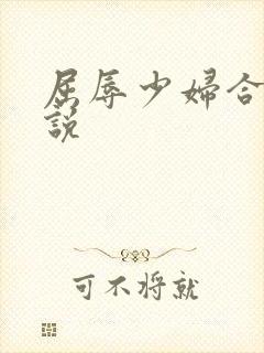 屈辱少妇合集小说