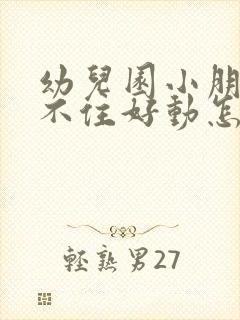 幼儿园小朋友坐不住好动怎么办