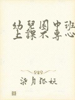 幼儿园中班孩子上课不专心怎么办