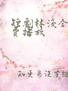 短剧林浅全集免费播放