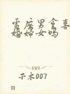 处座男会喜欢已婚妇女吗