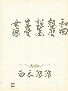 女生说想和你谈恋爱怎么回