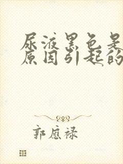 尿液黑色是什么原因引起的