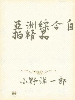 亚洲综合自拍偷拍精品