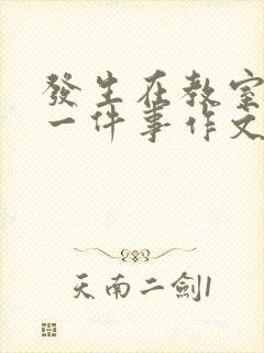 发生在教室里的一件事作文300字