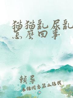 猫猫乱尿乱拉屎怎么回事