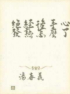 绝经后手心脚心发热怎么了