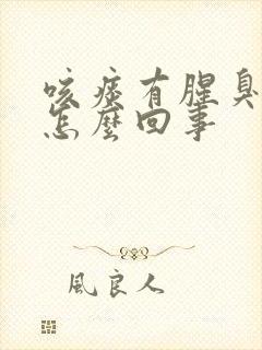 咳痰有腥臭味是怎么回事