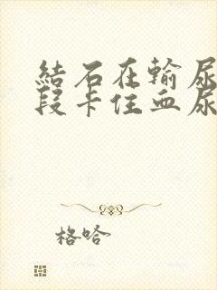 结石在输尿管下段卡住血尿怎么办