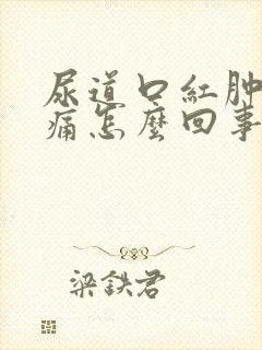 尿道口红肿有刺痛怎么回事