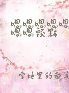 嗯嗯嗯嗯嗯嗯嗯嗯嗯轻点