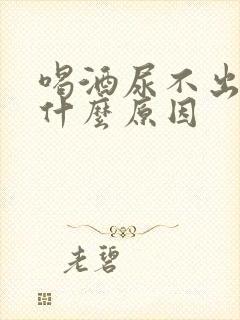 喝酒尿不出来是什么原因