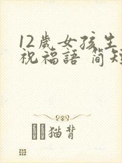 12岁女孩生日祝福语 简短独特