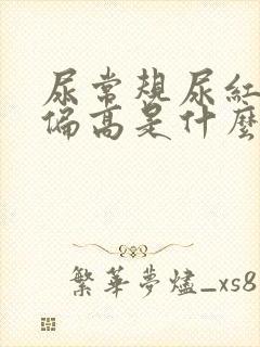 尿常规尿红细胞偏高是什么意思