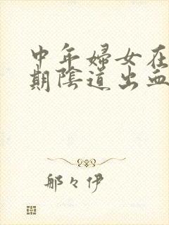 中年妇女在非经期阴道出血怎么回事