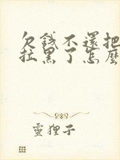 欠钱不还把电话拉黑了怎么办