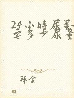 24小时尿蛋白要多少尿量