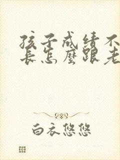 孩子成绩不好家长怎么跟老师沟通