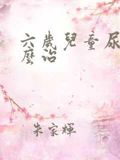 六岁儿童尿床怎么治