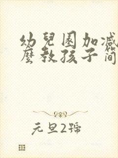 幼儿园加减法怎么教孩子简便