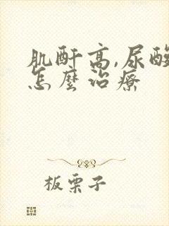 肌酐高,尿酸高怎么治疗