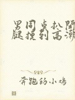 男同桌扒开我两腿摸到高潮双男主