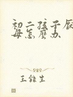 初二孩子厌学父母怎么办