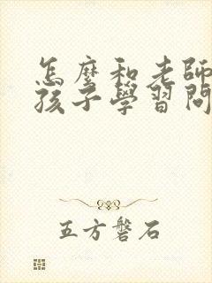 怎么和老师沟通孩子学习问题