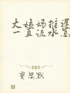 大姨妈推迟下面一直流水怎么回事