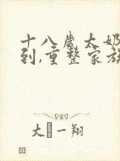 十八岁太奶奶驾到,重整家族荣耀免费第三季