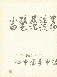 小孩尿液里面有白色沉淀物怎么回事