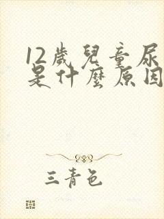 12岁儿童尿床是什么原因