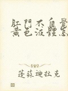 肛门不自觉流出黄色液体怎么回事