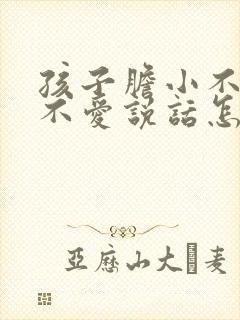 孩子胆小不表达不爱说话怎么办