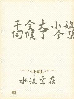 千金大小姐我不伺候了 全集