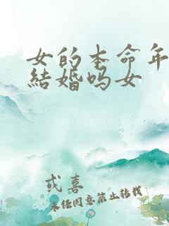 女的本命年可以结婚吗女