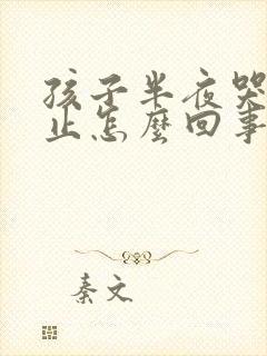 孩子半夜哭闹不止怎么回事