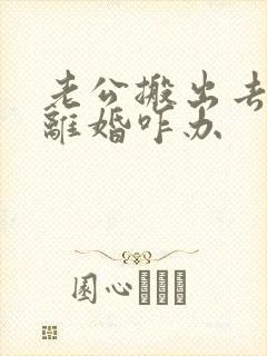 老公搬出去住要离婚咋办