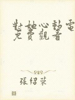 对她心动电视剧免费观看