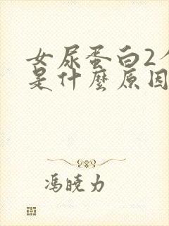 女尿蛋白2个十是什么原因引起的