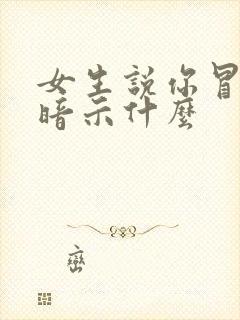 女生说你冒昧了暗示什么