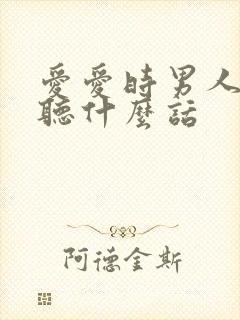 爱爱时男人喜欢听什么话