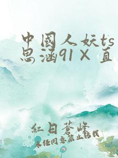 中国人妖ts王思涵91×直男