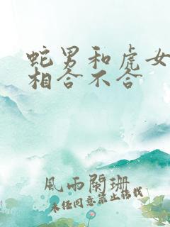 蛇男和虎女的属相合不合