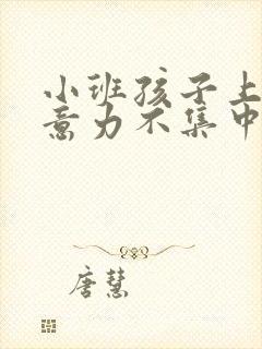 小班孩子上课注意力不集中